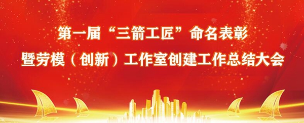 慶“五一”?山東三箭集團召開第一屆“三箭工匠”命名表彰暨集團勞模（創新）工作室創建工作總結大會